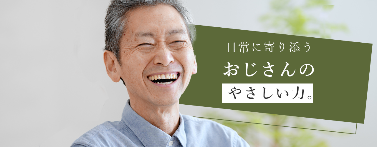 日常によりそうおじさんのやさしい力
